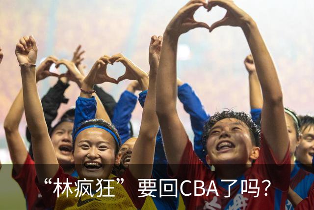 “林疯狂”要回CBA了吗？