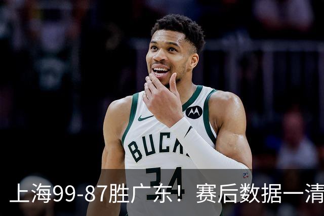 上海99-87胜广东！赛后数据一清二楚，不是王哲林，头号功臣是他