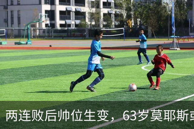 两连败后帅位生变，63岁莫耶斯或成新老板首个决定