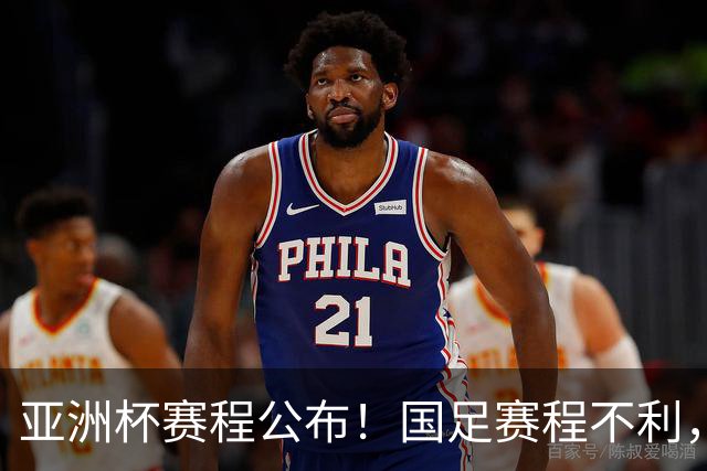 亚洲杯赛程公布！国足赛程不利，末轮或遇“生死战”，少1天休整