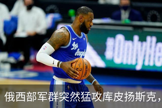 俄西部军群突然猛攻库皮扬斯克，并反攻红利曼！