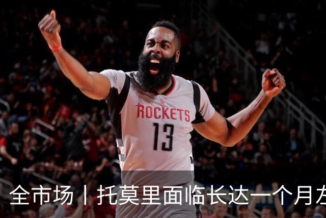 全市场丨托莫里面临长达一个月左右伤停