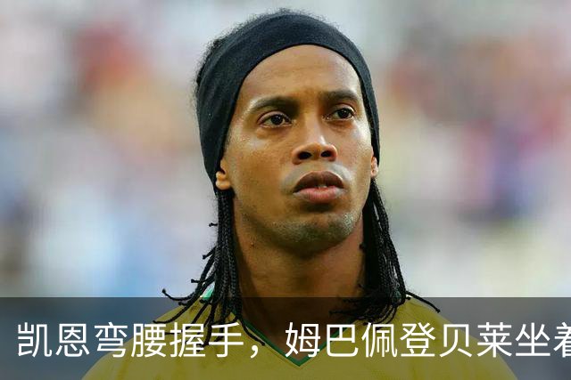 凯恩弯腰握手，姆巴佩登贝莱坐着没动：金球奖颁奖礼上的尴尬一幕
