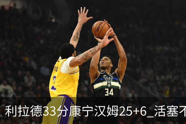 利拉德33分康宁汉姆25+6 活塞不敌雄鹿23连败