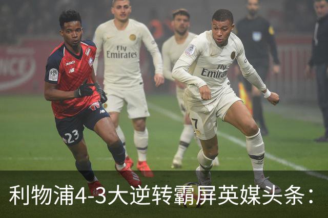 利物浦4-3大逆转霸屏英媒头条：坐拥4亿锋线，闪耀的却是18岁孩子