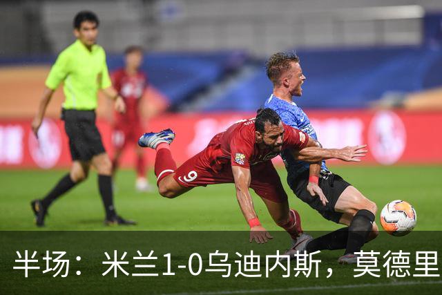 半场：米兰1-0乌迪内斯，莫德里奇助攻，普利希奇闪击
