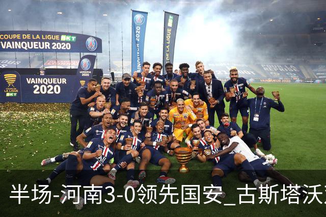 半场-河南3-0领先国安 古斯塔沃双响纳萨里奥破门