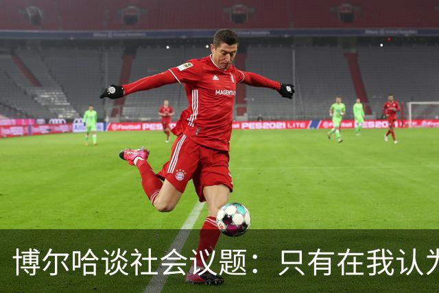 博尔哈谈社会议题：只有在我认为该说的时候，我才会发声