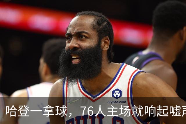 哈登一拿球，76人主场就响起嘘声
