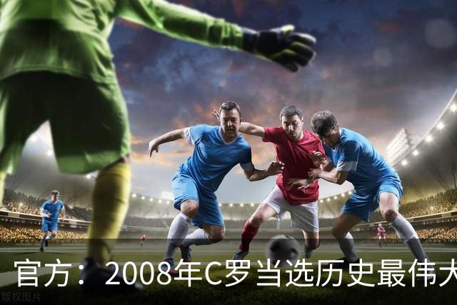 官方：2008年C罗当选历史最伟大金球奖，2012年梅西第二