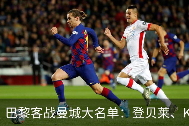 巴黎客战曼城大名单：登贝莱、K77领衔，费兰、杜埃、帕乔在列