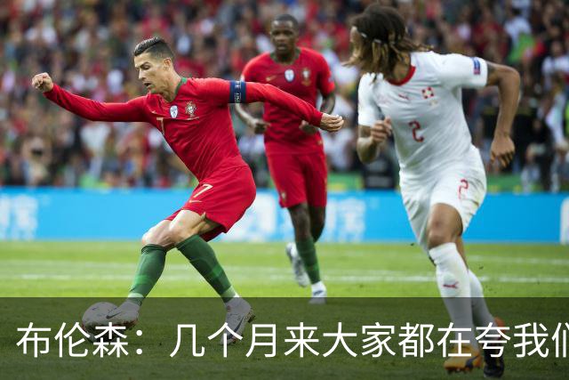 布伦森：几个月来大家都在夸我们，但我们要放下自负