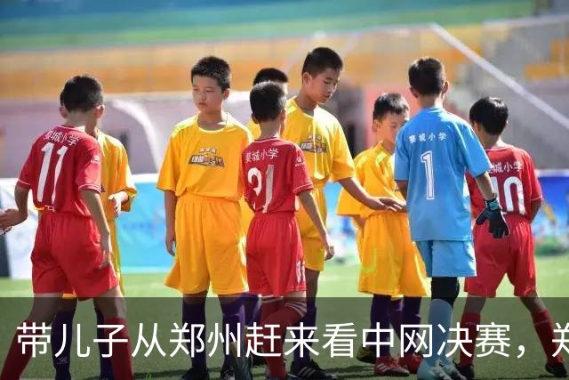 带儿子从郑州赶来看中网决赛，郑钦文救下3个盘点那刻我改了主意