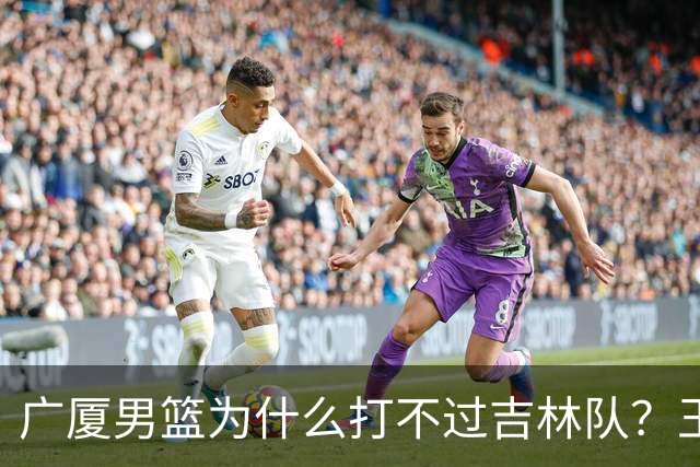广厦男篮为什么打不过吉林队？王博毫不客气说出原因，原来如此
