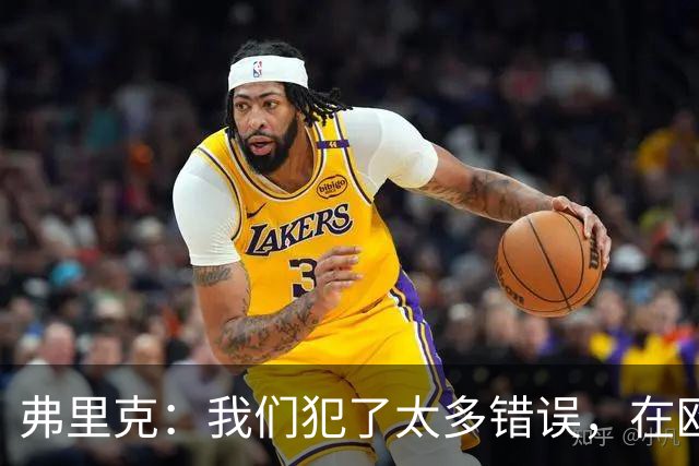 弗里克：我们犯了太多错误，在欧冠这样的舞台上这是致命的