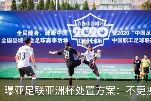 曝亚足联亚洲杯处置方案：不更换举办地 11月敲定是否延期