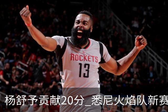 杨舒予贡献20分 悉尼火焰队新赛季主场“开门红”