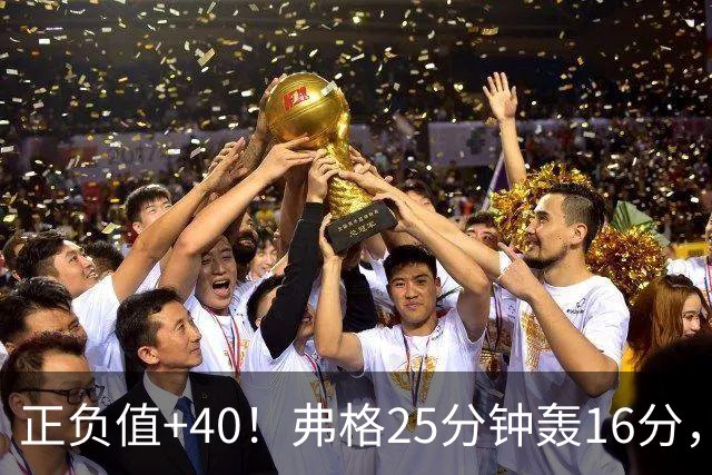 正负值+40！弗格25分钟轰16分，他下场广东净输22分
