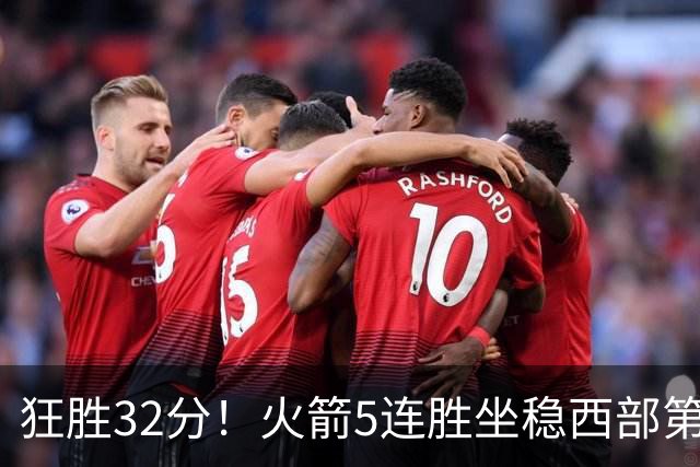 狂胜32分！火箭5连胜坐稳西部第一！杜兰特轻松打卡，范乔丹爆发