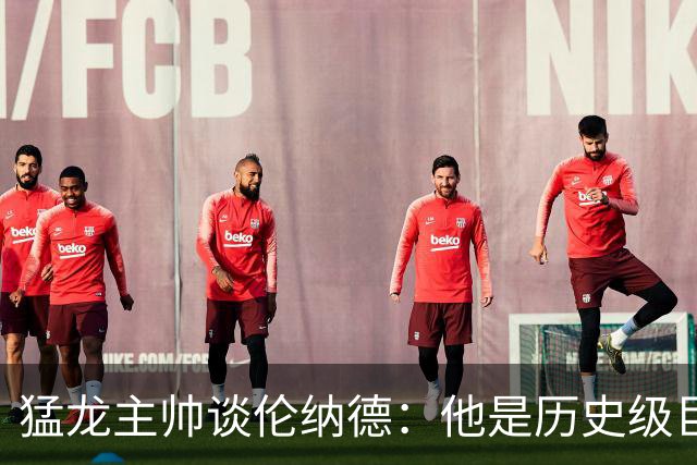猛龙主帅谈伦纳德：他是历史级巨星 能让全队脱胎换骨