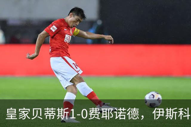 皇家贝蒂斯1-0费耶诺德，伊斯科点射制胜