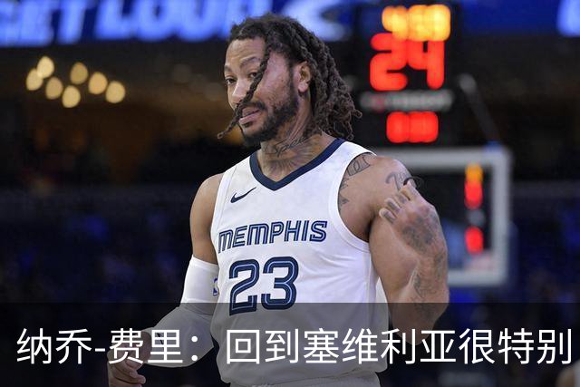 纳乔-费里：回到塞维利亚很特别，客战贝蒂斯拿分更重要