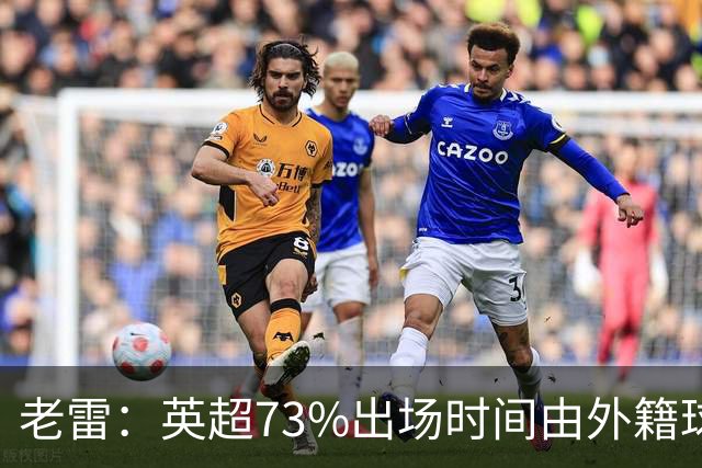 老雷：英超73%出场时间由外籍球员占据，球队青训流水线早已停摆