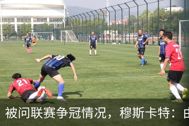 被问联赛争冠情况，穆斯卡特：由参与争冠的球队来衡量更为合适