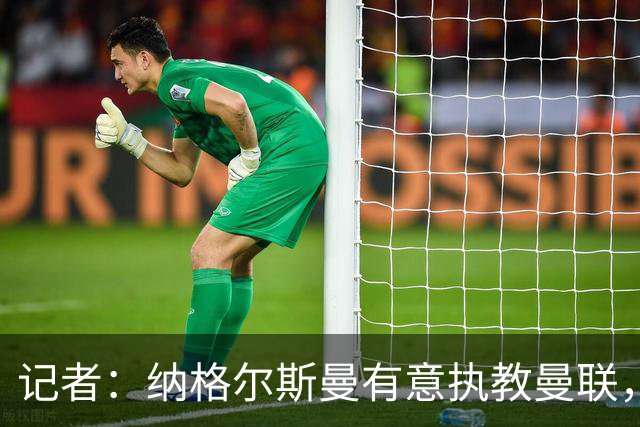 记者：纳格尔斯曼有意执教曼联，曼联签他无需多花钱