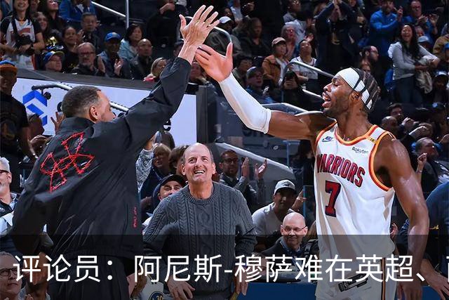 评论员：阿尼斯-穆萨难在英超、西甲立足，更适合沙特或意甲