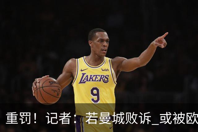 重罚！记者：若曼城败诉 或被欧足联追加禁赛欧战10年