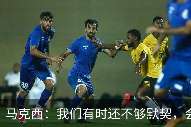 马克西：我们有时还不够默契，会犹豫该怎么做