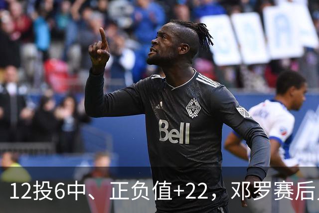 12投6中、正负值+22，邓罗赛后只谈无私不谈数据