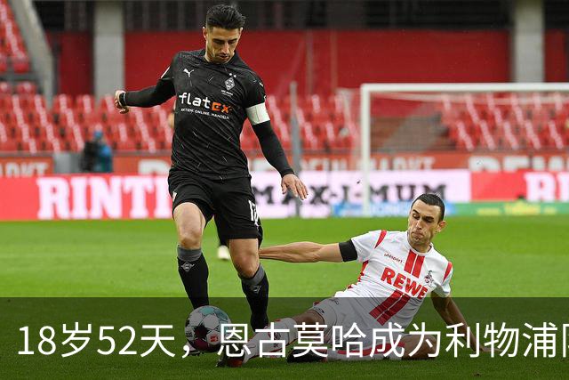 18岁52天，恩古莫哈成为利物浦队史欧战最年轻助攻球员