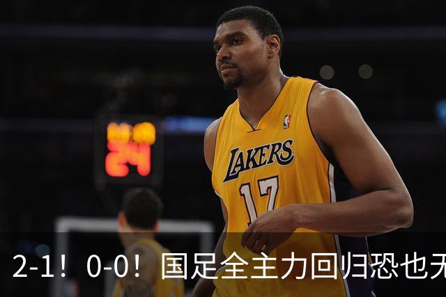 2-1！0-0！国足全主力回归恐也无济于事，邵佳一“下课”或成定局