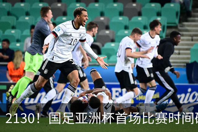 2130！国足亚洲杯首场比赛时间确定 获胜=17年首次胜利 邵佳一率队冲击8强