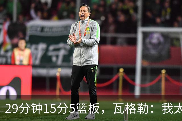 29分钟15分5篮板，瓦格勒：我太爱在快船主场打球了