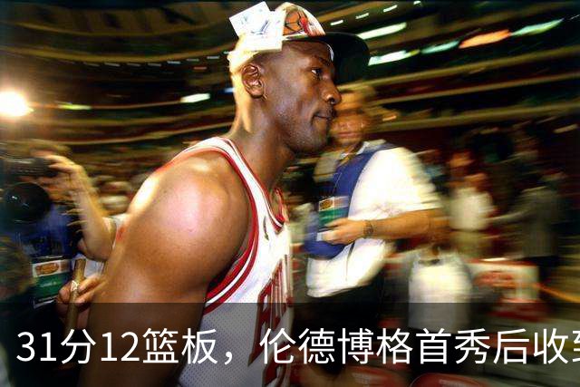 31分12篮板，伦德博格首秀后收到麦迪安东尼的建议