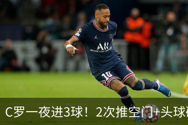 C罗一夜进3球！2次推空门+头球砸进大门，生涯985球千球指日可待