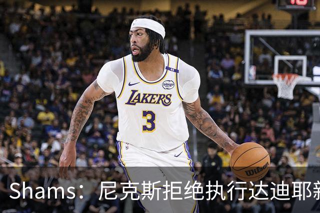 Shams：尼克斯拒绝执行达迪耶新秀合同第四年的球队选项